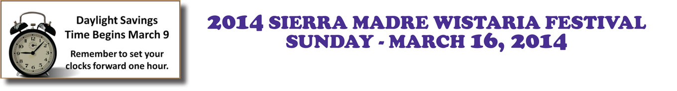 2014 SIERRA MADRE WISTARIA FESTIVAL SUNDAY - MARCH 16, 2014 • Daylight Savings Time Begins March 9 • Remember to set your clocks forward one hour.
