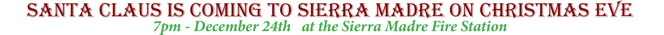SANTA CLAUS IS COMING TO SIERRA MADRE ON CHRISTMAS EVE 7pm - December 24th at the Sierra Madre Fire Station