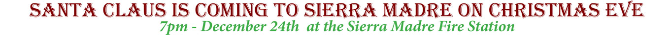 SANTA CLAUS IS COMING TO SIERRA MADRE ON CHRISTMAS EVE 7pm - December 24th at the Sierra Madre Fire Station