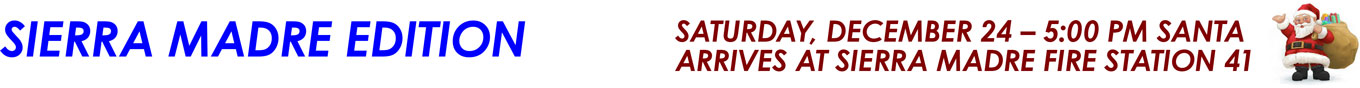 SIERRA MADRE EDITION SATURDAY, DECEMBER 24 â€“ 5:00 PM SANTA ARRIVES AT SIERRA MADRE FIRE STATION 41