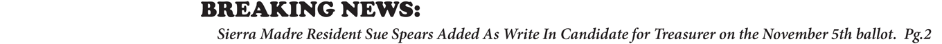 BREAKING NEWS: Sierra Madre Resident Sue Spears Added As Write In Candidate for Treasurer on the November 5th ballot. Pg.2
