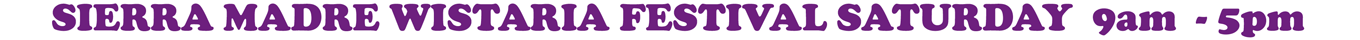 SIERRA MADRE WISTARIA FESTIVAL SATURDAY 9am - 5pm